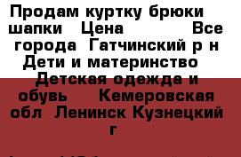 Продам куртку брюки  2 шапки › Цена ­ 3 000 - Все города, Гатчинский р-н Дети и материнство » Детская одежда и обувь   . Кемеровская обл.,Ленинск-Кузнецкий г.